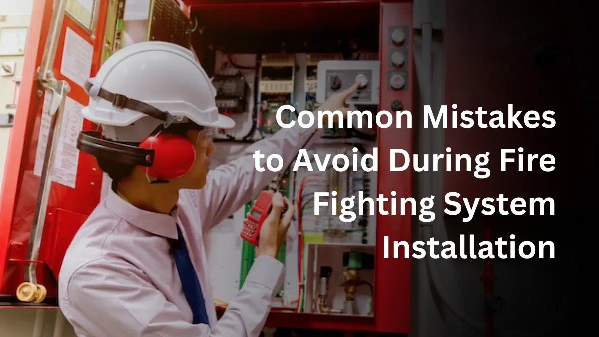 Common Mistakes to Avoid During Fire Fighting System Installation